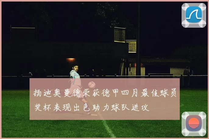 扬迪奥曼德荣获德甲四月最佳球员奖杯表现出色助力球队进攻