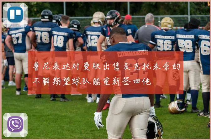 鲁尼表达对曼联出售麦克托米奈的不解期望球队能重新签回他