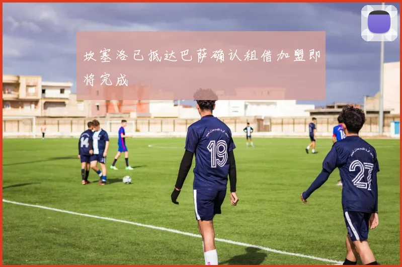 坎塞洛已抵达巴萨确认租借加盟即将完成
