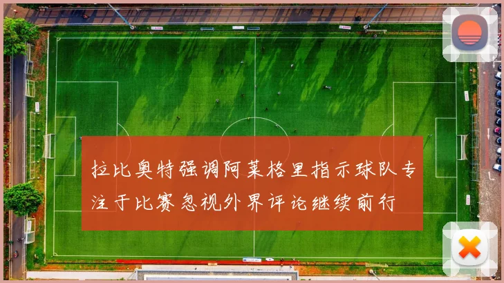 拉比奥特强调阿莱格里指示球队专注于比赛忽视外界评论继续前行