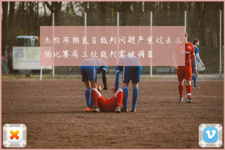 杰伦布朗直言裁判问题严重过去三场比赛有三位裁判需被调查