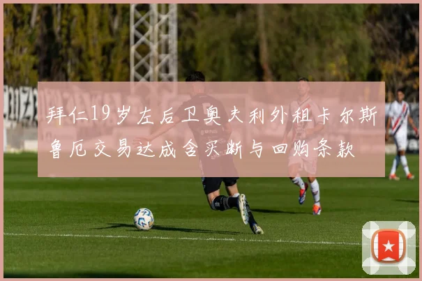 拜仁19岁左后卫奥夫利外租卡尔斯鲁厄交易达成含买断与回购条款