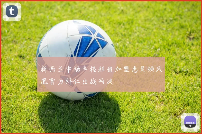 新西兰中场辛格租借加盟惠灵顿凤凰曾为拜仁出战两次