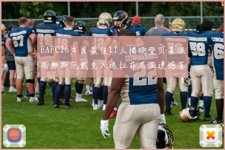 EAFC26年度最佳11人揭晓登贝莱领衔赖斯范戴克入选拉菲尼亚遗憾落选