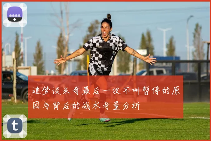追梦谈米奇最后一攻不叫暂停的原因与背后的战术考量分析