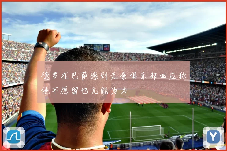 德罗在巴萨感到无奈俱乐部回应称他不愿留也无能为力