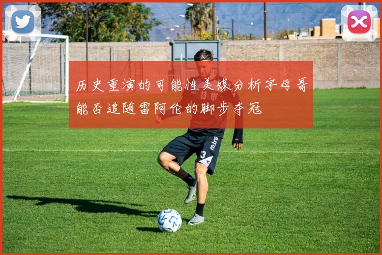 历史重演的可能性美媒分析字母哥能否追随雷阿伦的脚步夺冠