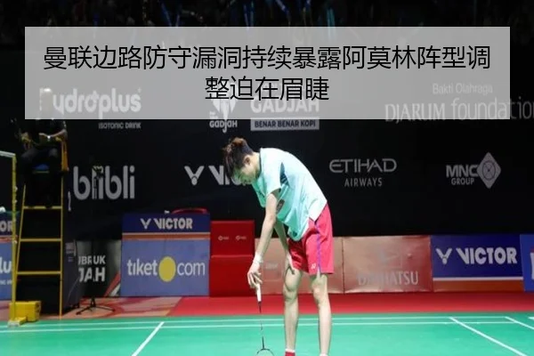 曼联边路防守漏洞持续暴露阿莫林阵型调整迫在眉睫